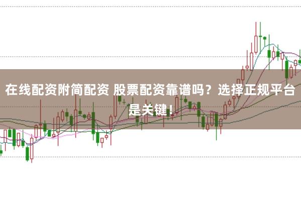 在线配资附简配资 股票配资靠谱吗？选择正规平台是关键！
