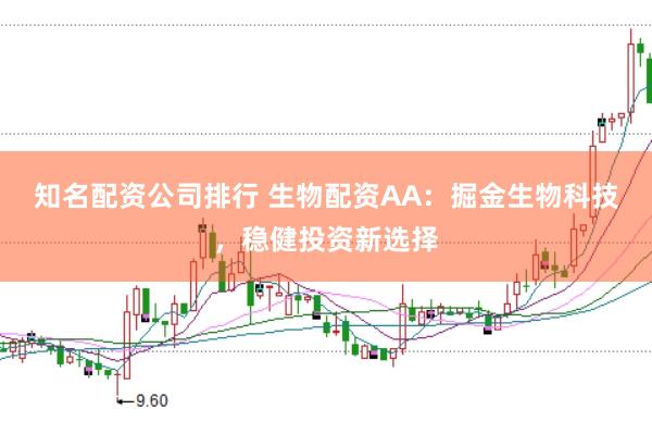 知名配资公司排行 生物配资AA：掘金生物科技，稳健投资新选择