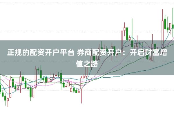 正规的配资开户平台 券商配资开户：开启财富增值之路