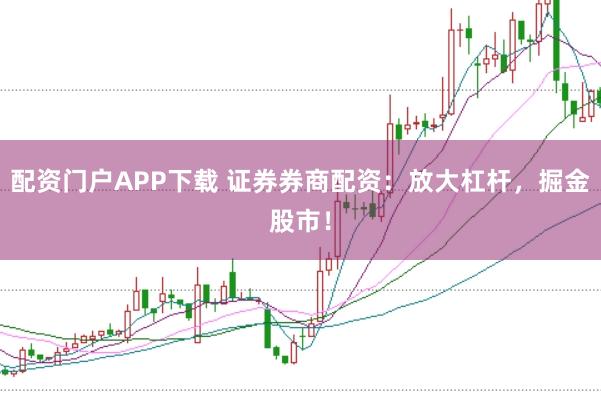 配资门户APP下载 证券券商配资：放大杠杆，掘金股市！