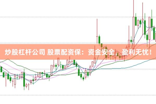 炒股杠杆公司 股票配资保：资金安全，盈利无忧！