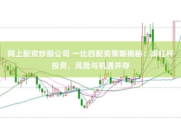 网上配资炒股公司 一比四配资策略揭秘：高杠杆投资，风险与机遇并存