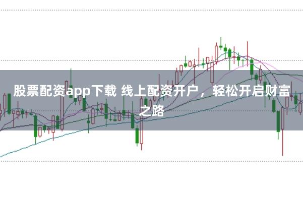股票配资app下载 线上配资开户，轻松开启财富之路