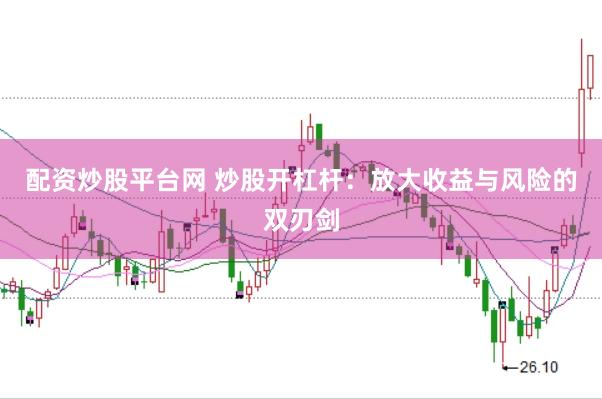 配资炒股平台网 炒股开杠杆:放大收益与风险的双刃剑