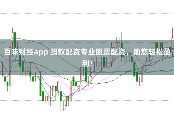 百味财经app 蚂蚁配资专业股票配资，助您轻松盈利！