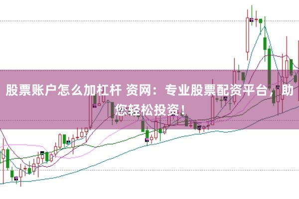 股票账户怎么加杠杆 资网：专业股票配资平台，助您轻松投资！