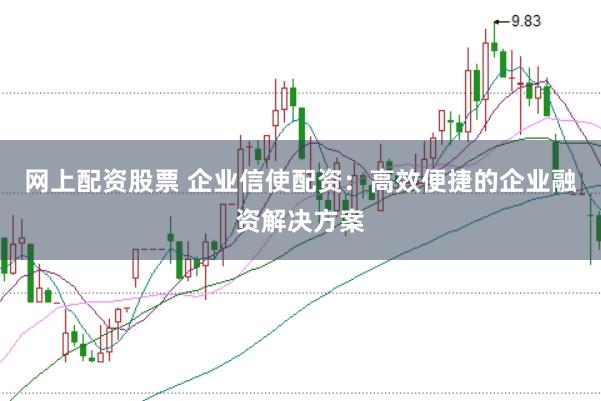 网上配资股票 企业信使配资:高效便捷的企业融资解决方案