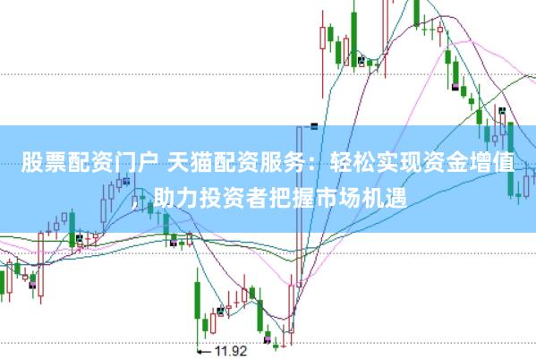 股票配资门户 天猫配资服务:轻松实现资金增值,助力投资者把握市场机遇