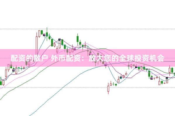 配资的散户 外币配资:放大您的全球投资机会