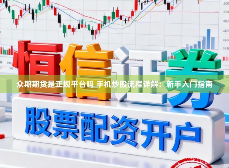 众期期货是正规平台吗 手机炒股流程详解:新手入门指南