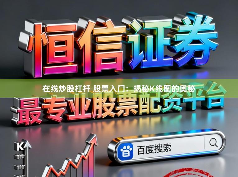 在线炒股杠杆 股票入门:揭秘K线图的奥秘