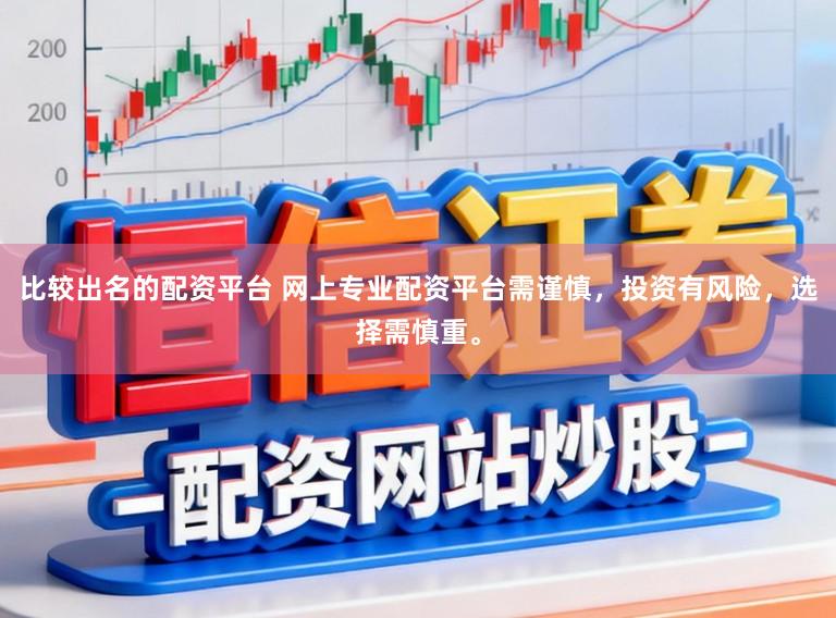 比较出名的配资平台 网上专业配资平台需谨慎,投资有风险,选择需慎重。