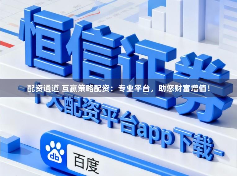 配资通道 互赢策略配资:专业平台,助您财富增值!