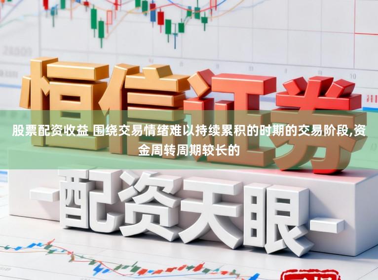 股票配资收益 围绕交易情绪难以持续累积的时期的交易阶段,资金周转周期较长的