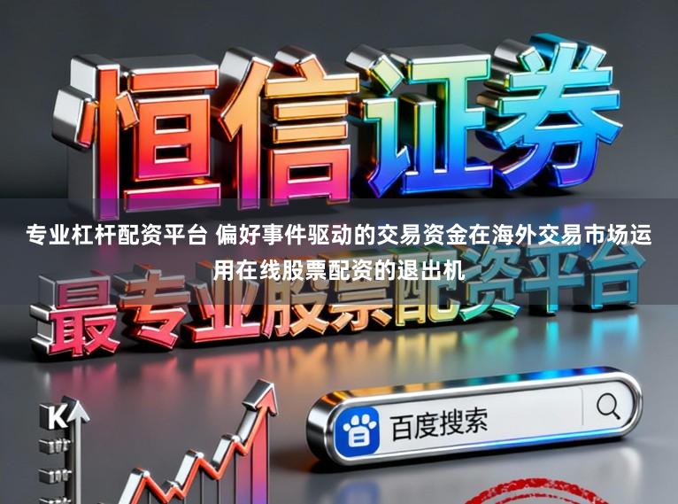 专业杠杆配资平台 偏好事件驱动的交易资金在海外交易市场运用在线股票配资的退出机