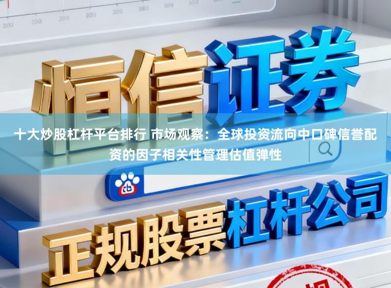 十大炒股杠杆平台排行 市场观察：全球投资流向中口碑信誉配资的因子相关性管理估值弹性