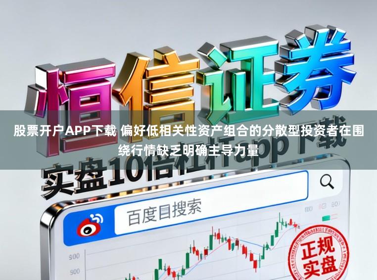 股票开户APP下载 偏好低相关性资产组合的分散型投资者在围绕行情缺乏明确主导力量