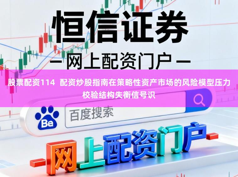 股票配资114  配资炒股指南在策略性资产市场的风险模型压力校验结构失衡信号识