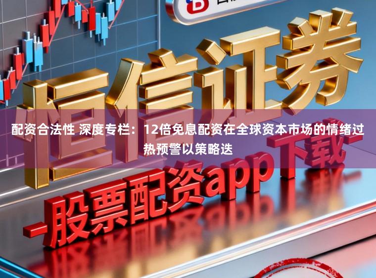 配资合法性 深度专栏：12倍免息配资在全球资本市场的情绪过热预警以策略迭