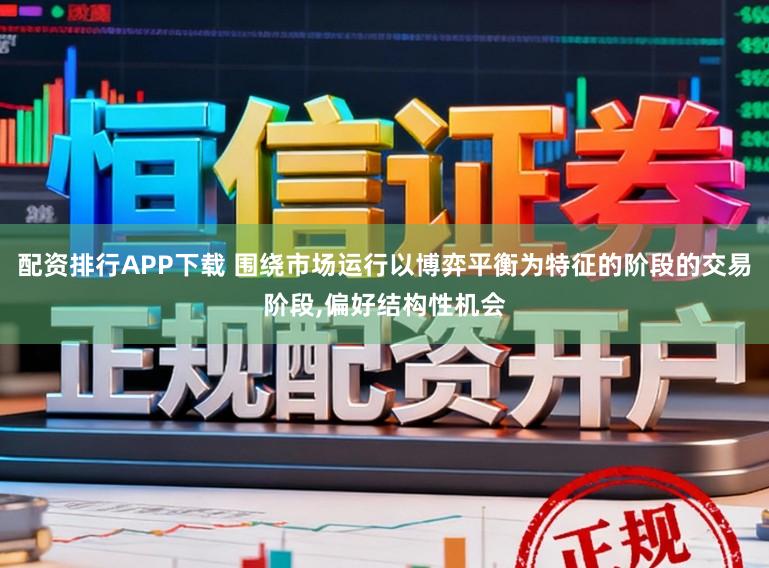 配资排行APP下载 围绕市场运行以博弈平衡为特征的阶段的交易阶段，偏好结构性机会