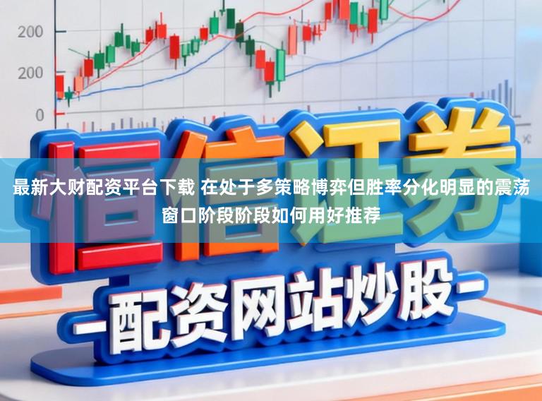 最新大财配资平台下载 在处于多策略博弈但胜率分化明显的震荡窗口阶段阶段如何用好推荐