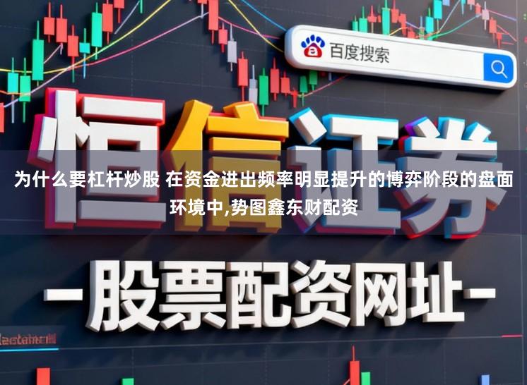 为什么要杠杆炒股 在资金进出频率明显提升的博弈阶段的盘面环境中，势图鑫东财配资