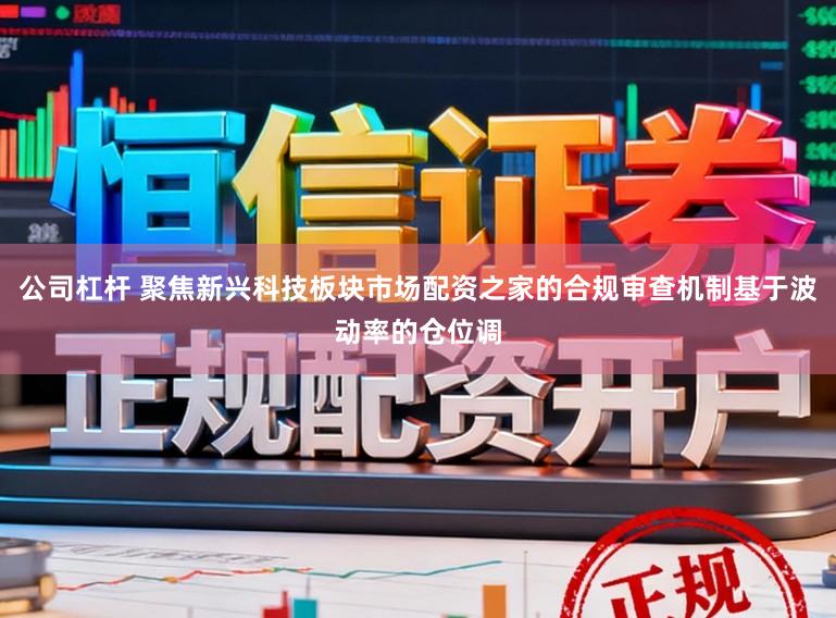 公司杠杆 聚焦新兴科技板块市场配资之家的合规审查机制基于波动率的仓位调