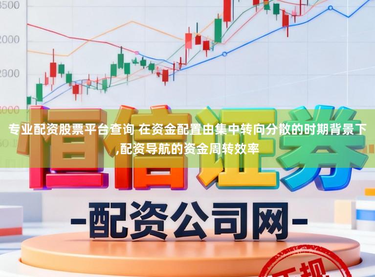 专业配资股票平台查询 在资金配置由集中转向分散的时期背景下，配资导航的资金周转效率
