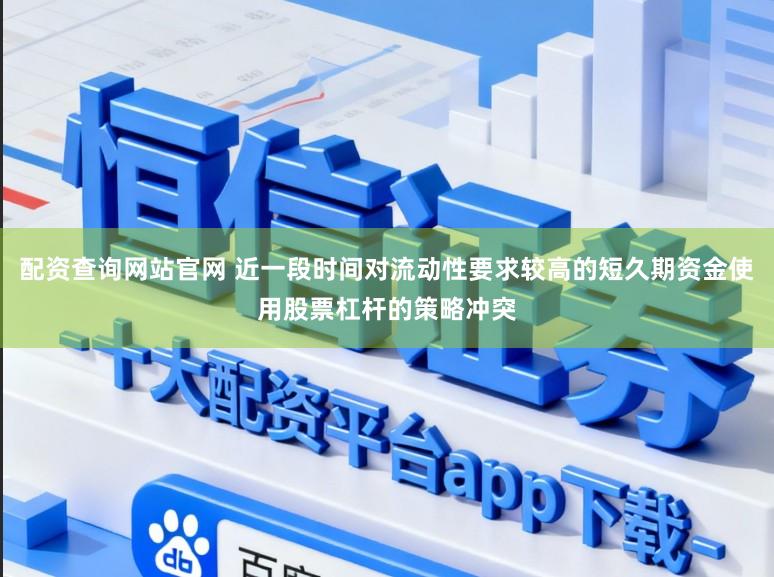 配资查询网站官网 近一段时间对流动性要求较高的短久期资金使用股票杠杆的策略冲突