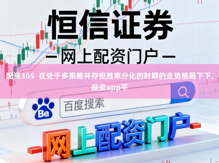 配资365  在处于多策略并存但胜率分化的时期的走势格局下下，投资app平