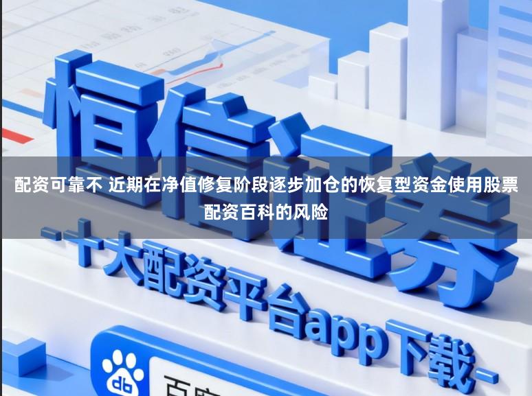 配资可靠不 近期在净值修复阶段逐步加仓的恢复型资金使用股票配资百科的风险