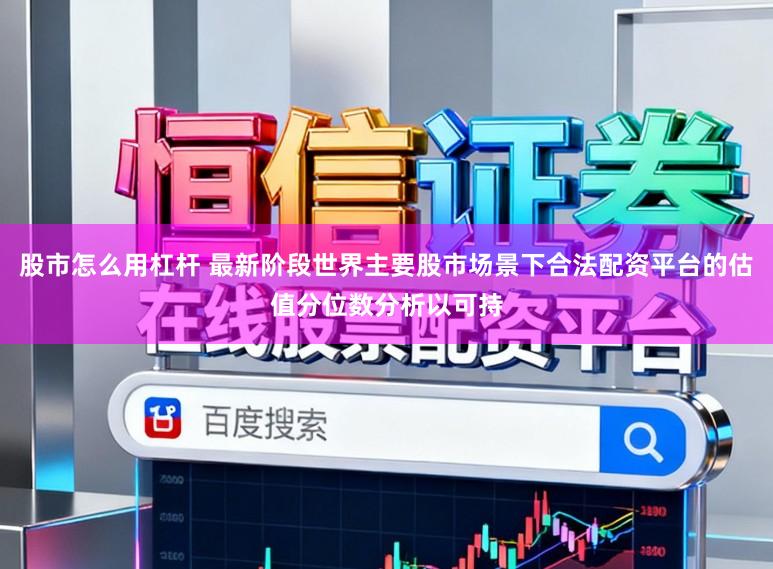 股市怎么用杠杆 最新阶段世界主要股市场景下合法配资平台的估值分位数分析以可持