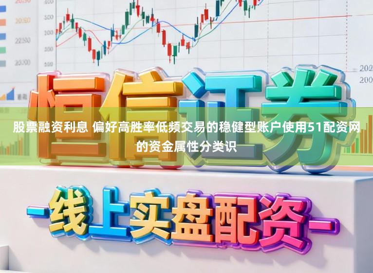 股票融资利息 偏好高胜率低频交易的稳健型账户使用51配资网的资金属性分类识