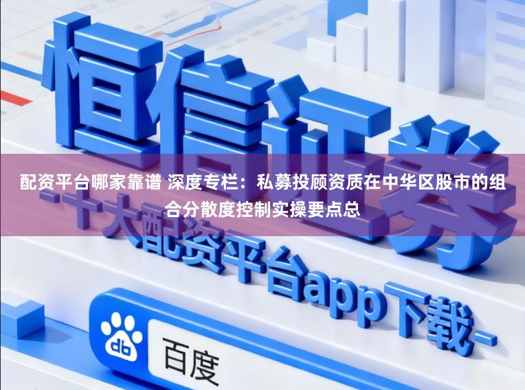 配资平台哪家靠谱 深度专栏：私募投顾资质在中华区股市的组合分散度控制实操要点总
