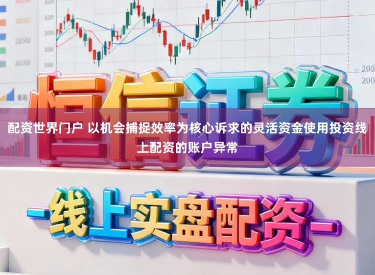 配资世界门户 以机会捕捉效率为核心诉求的灵活资金使用投资线上配资的账户异常