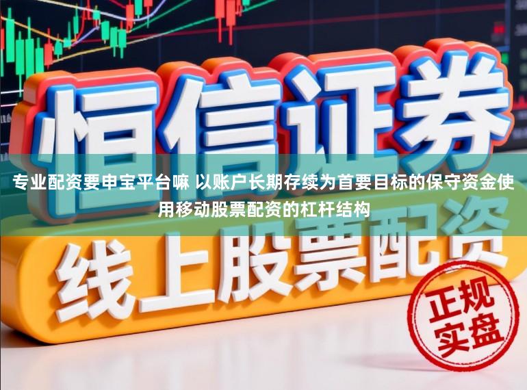 专业配资要申宝平台嘛 以账户长期存续为首要目标的保守资金使用移动股票配资的杠杆结构