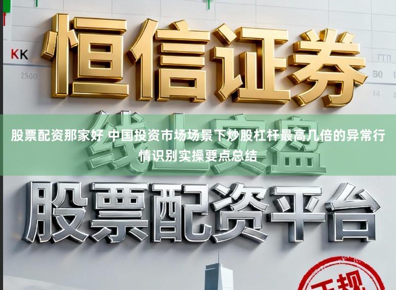 股票配资那家好 中国投资市场场景下炒股杠杆最高几倍的异常行情识别实操要点总结
