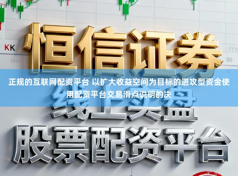 正规的互联网配资平台 以扩大收益空间为目标的进攻型资金使用配资平台交易滑点说明的决
