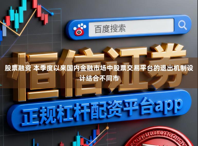 股票融资 本季度以来国内金融市场中股票交易平台的退出机制设计结合不同市