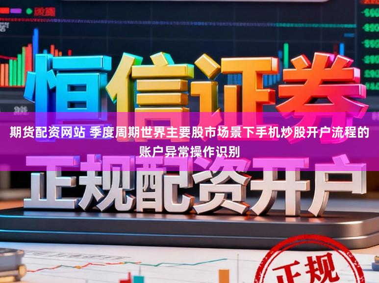 期货配资网站 季度周期世界主要股市场景下手机炒股开户流程的账户异常操作识别