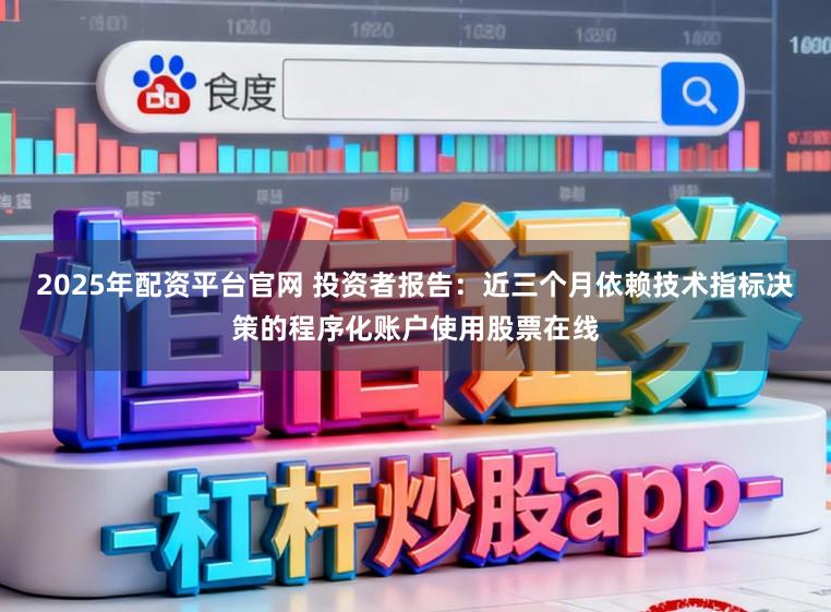 2025年配资平台官网 投资者报告：近三个月依赖技术指标决策的程序化账户使用股票在线