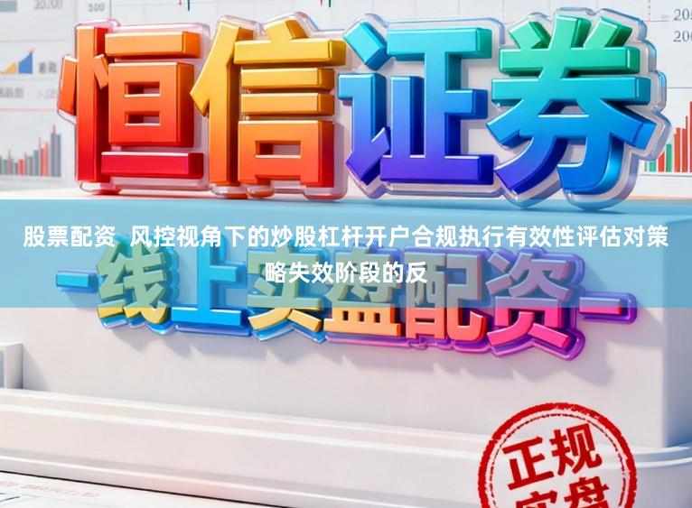 股票配资  风控视角下的炒股杠杆开户合规执行有效性评估对策略失效阶段的反