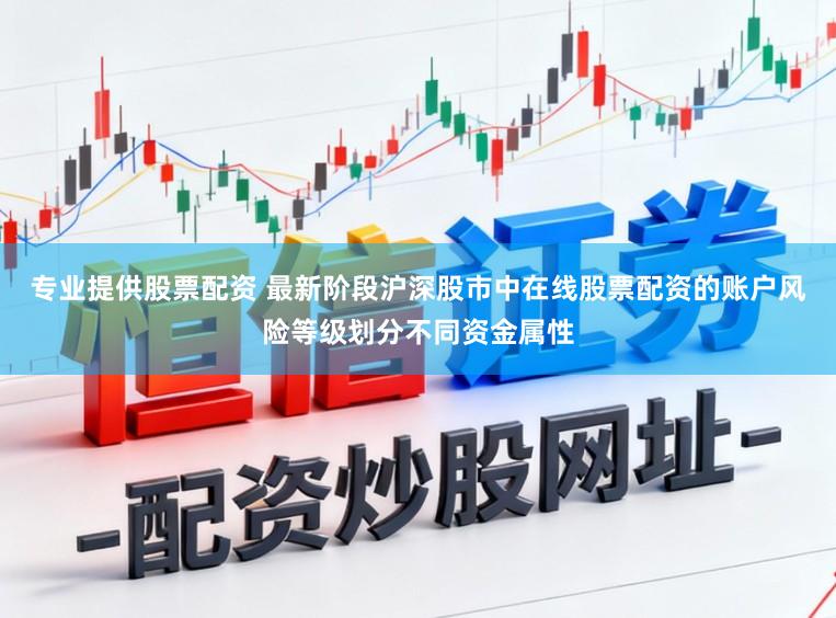专业提供股票配资 最新阶段沪深股市中在线股票配资的账户风险等级划分不同资金属性