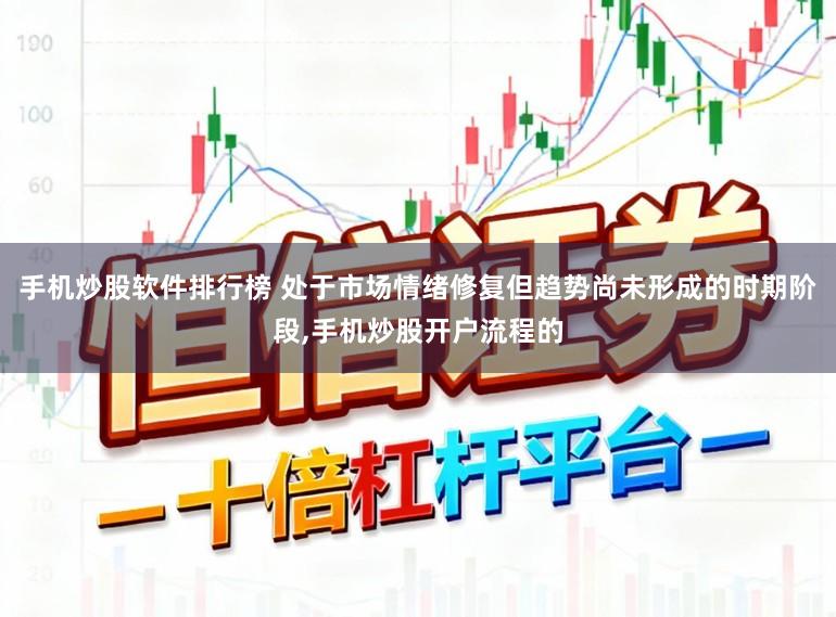 手机炒股软件排行榜 处于市场情绪修复但趋势尚未形成的时期阶段,手机炒股开户流程的