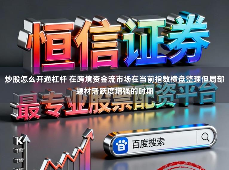 炒股怎么开通杠杆 在跨境资金流市场在当前指数横盘整理但局部题材活跃度增强的时期