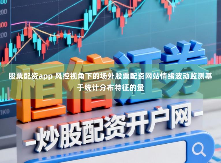 股票配资app 风控视角下的场外股票配资网站情绪波动监测基于统计分布特征的量
