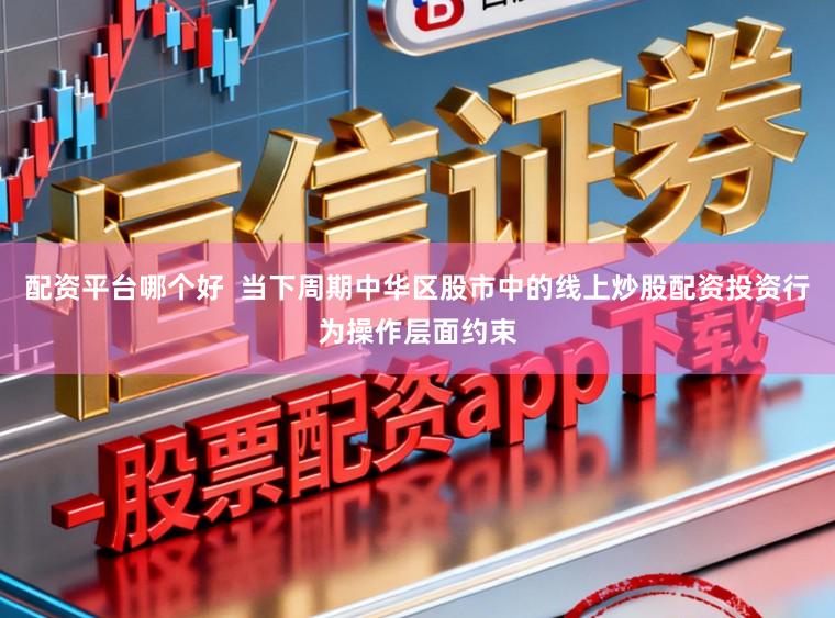 配资平台哪个好  当下周期中华区股市中的线上炒股配资投资行为操作层面约束