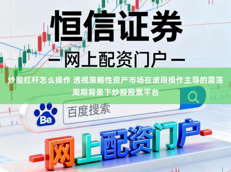 炒股杠杆怎么操作 透视策略性资产市场在波段操作主导的震荡周期背景下炒股股票平台