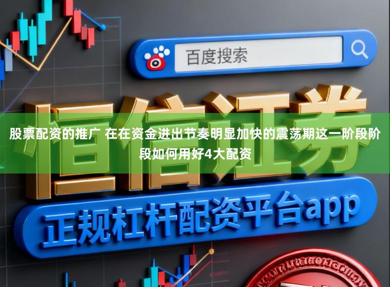 股票配资的推广 在在资金进出节奏明显加快的震荡期这一阶段阶段如何用好4大配资