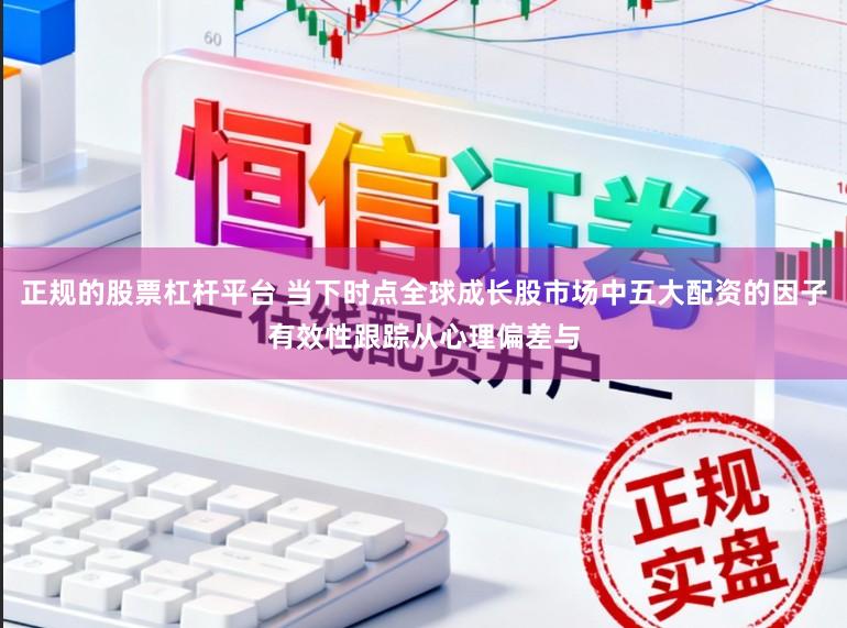 正规的股票杠杆平台 当下时点全球成长股市场中五大配资的因子有效性跟踪从心理偏差与